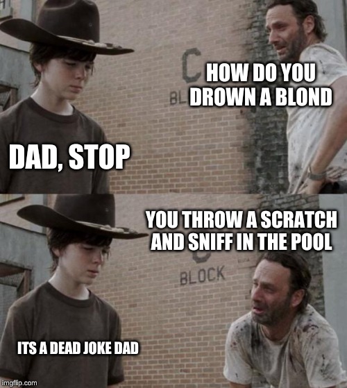 Rick and Carl Meme | HOW DO YOU DROWN A BLOND; DAD, STOP; YOU THROW A SCRATCH AND SNIFF IN THE POOL; ITS A DEAD JOKE DAD | image tagged in memes,rick and carl | made w/ Imgflip meme maker