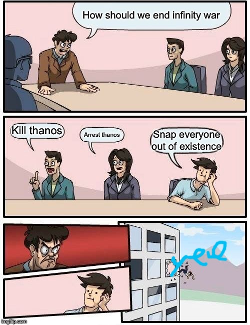 Boardroom Meeting Suggestion Meme | How should we end infinity war; Kill thanos; Arrest thanos; Snap everyone out of existence | image tagged in memes,boardroom meeting suggestion | made w/ Imgflip meme maker