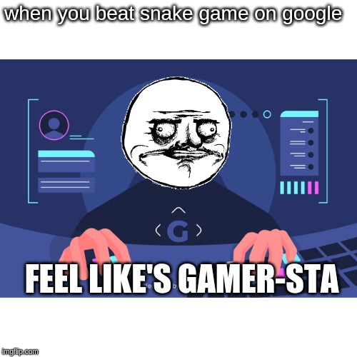 just type "snake game" on google | when you beat snake game on google; FEEL LIKE'S GAMER-STA | image tagged in me gusta,gamer,google search,snake,games | made w/ Imgflip meme maker