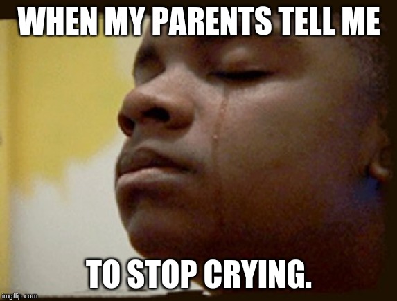 Black Crying Kid | WHEN MY PARENTS TELL ME; TO STOP CRYING. | image tagged in black crying kid | made w/ Imgflip meme maker