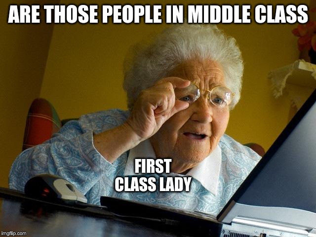 Grandma Finds The Internet | ARE THOSE PEOPLE IN MIDDLE CLASS; FIRST CLASS LADY | image tagged in memes,grandma finds the internet | made w/ Imgflip meme maker