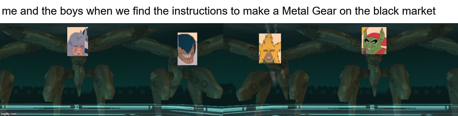 Me And The Boys |  me and the boys when we find the instructions to make a Metal Gear on the black market | image tagged in memes,me and the boys,metal gear solid | made w/ Imgflip meme maker