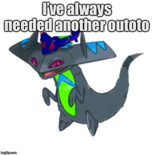 I’ve always needed another outoto | image tagged in tre as a drakloak | made w/ Imgflip meme maker