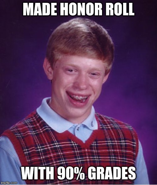 Bad Luck Brian Meme | MADE HONOR ROLL; WITH 90% GRADES | image tagged in memes,bad luck brian | made w/ Imgflip meme maker