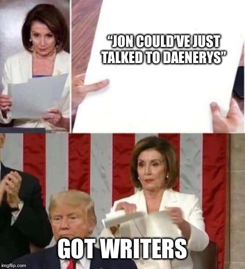 GoT Season 8 in a Nutshell | “JON COULD’VE JUST TALKED TO DAENERYS”; GOT WRITERS | image tagged in game of thrones | made w/ Imgflip meme maker
