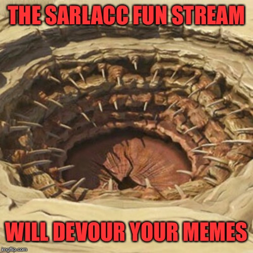 THE SARLACC FUN STREAM WILL DEVOUR YOUR MEMES | made w/ Imgflip meme maker