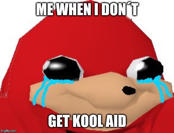 Crying Ugandan Knuckles Transparent | ME WHEN I DON´T; GET KOOL AID | image tagged in crying ugandan knuckles transparent | made w/ Imgflip meme maker