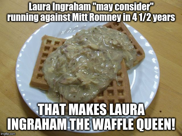 Laura Ingraham Waffle Queen | Laura Ingraham "may consider" running against Mitt Romney in 4 1/2 years; THAT MAKES LAURA INGRAHAM THE WAFFLE QUEEN! | image tagged in fox news | made w/ Imgflip meme maker