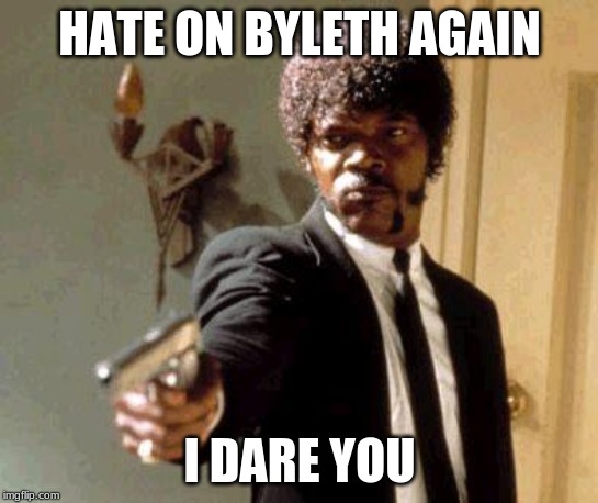 Send another message, motherfuckers. I dare you. | HATE ON BYLETH AGAIN I DARE YOU | image tagged in send another message motherfuckers i dare you | made w/ Imgflip meme maker