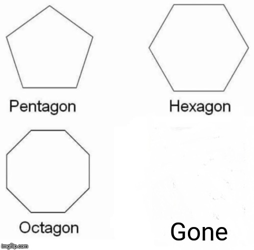 G O N E | Gone | image tagged in memes,pentagon hexagon octagon,gone,reduced to atoms | made w/ Imgflip meme maker