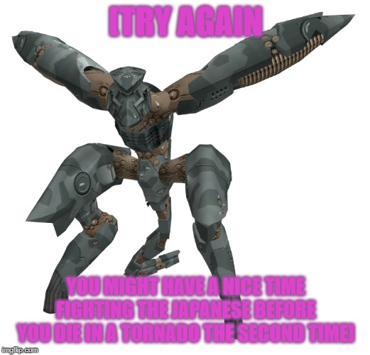 Metal Gear RAY | [TRY AGAIN YOU MIGHT HAVE A NICE TIME FIGHTING THE JAPANESE BEFORE YOU DIE IN A TORNADO THE SECOND TIME] | image tagged in metal gear ray | made w/ Imgflip meme maker