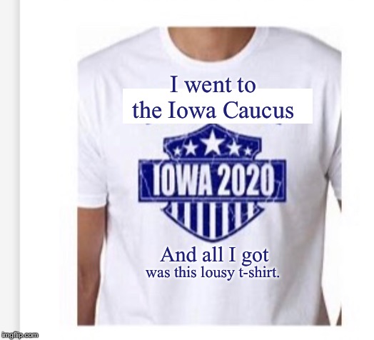 I went to the Iowa Caucus; And all I got; was this lousy t-shirt. | image tagged in iowa caucus | made w/ Imgflip meme maker