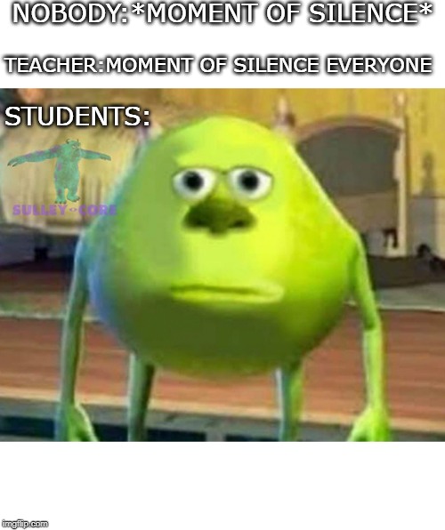 Monsters Inc | NOBODY:*MOMENT OF SILENCE*; TEACHER:MOMENT OF SILENCE EVERYONE; STUDENTS: | image tagged in monsters inc | made w/ Imgflip meme maker