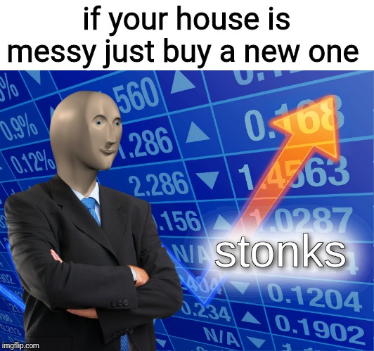 stonks | if your house is messy just buy a new one | image tagged in stonks | made w/ Imgflip meme maker