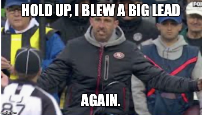 Kyle Shanahan Mad | HOLD UP, I BLEW A BIG LEAD; AGAIN. | image tagged in kyle shanahan mad | made w/ Imgflip meme maker