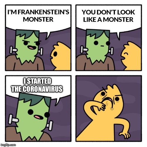 Frankenstien's Monster | I STARTED THE CORONAVIRUS | image tagged in frankenstien's monster | made w/ Imgflip meme maker