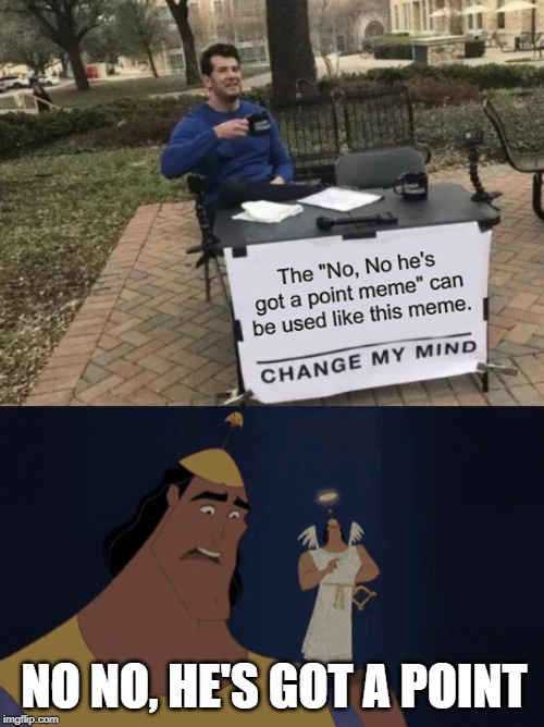 NO NO, HE'S GOT A POINT | image tagged in no no he's got a point | made w/ Imgflip meme maker