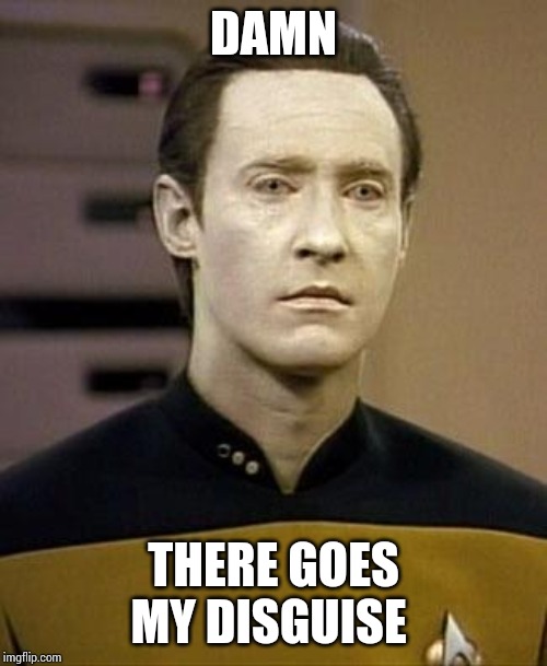 Data | DAMN THERE GOES MY DISGUISE | image tagged in data | made w/ Imgflip meme maker