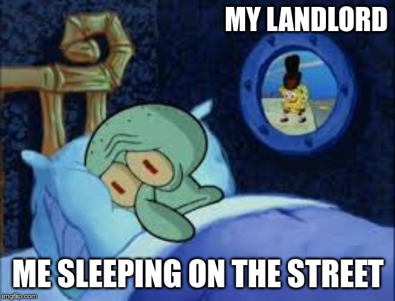 Squidward can't sleep with the spoons rattling | MY LANDLORD; ME SLEEPING ON THE STREET | image tagged in squidward can't sleep with the spoons rattling | made w/ Imgflip meme maker