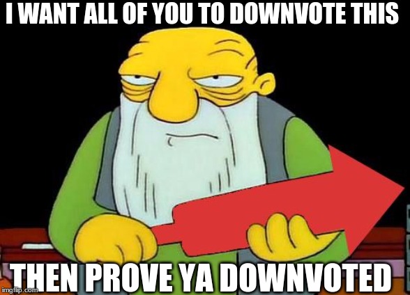 That's a downvotin' v2 | I WANT ALL OF YOU TO DOWNVOTE THIS; THEN PROVE YA DOWNVOTED | image tagged in that's a downvotin' v2 | made w/ Imgflip meme maker