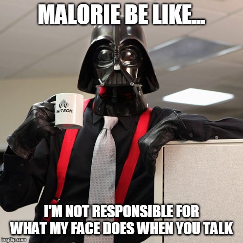 Darth Vader Office | MALORIE BE LIKE... I'M NOT RESPONSIBLE FOR WHAT MY FACE DOES WHEN YOU TALK | image tagged in darth vader office | made w/ Imgflip meme maker