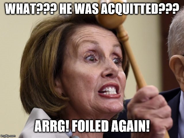 Nancy Pelosi hissy fit | WHAT??? HE WAS ACQUITTED??? ARRG! FOILED AGAIN! | image tagged in nancy pelosi hissy fit | made w/ Imgflip meme maker