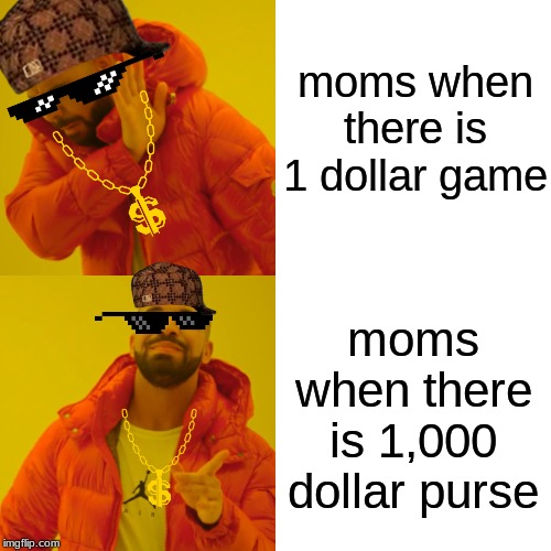 Drake Hotline Bling Meme | moms when there is 1 dollar game; moms when there is 1,000 dollar purse | image tagged in memes,drake hotline bling | made w/ Imgflip meme maker