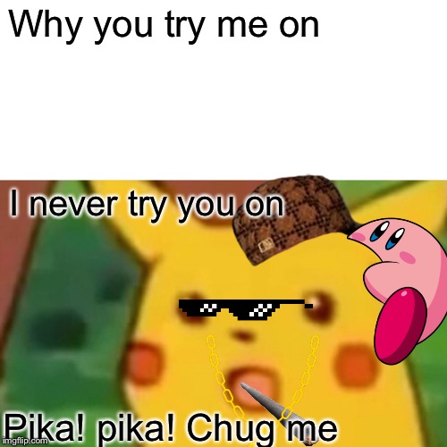 Surprised Pikachu | Why you try me on; I never try you on; Pika! pika! Chug me | image tagged in memes,surprised pikachu | made w/ Imgflip meme maker