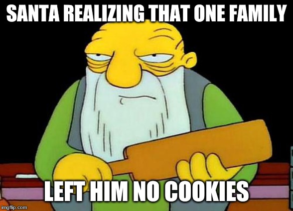 That's a paddlin' | SANTA REALIZING THAT ONE FAMILY; LEFT HIM NO COOKIES | image tagged in memes,that's a paddlin' | made w/ Imgflip meme maker