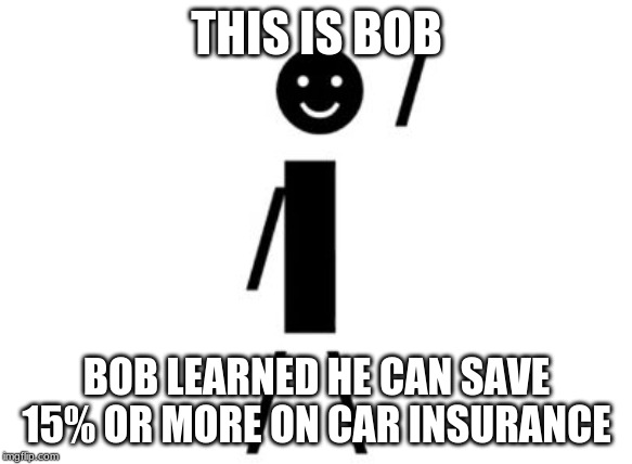This is Bob | THIS IS BOB; BOB LEARNED HE CAN SAVE 15% OR MORE ON CAR INSURANCE | image tagged in this is bob | made w/ Imgflip meme maker