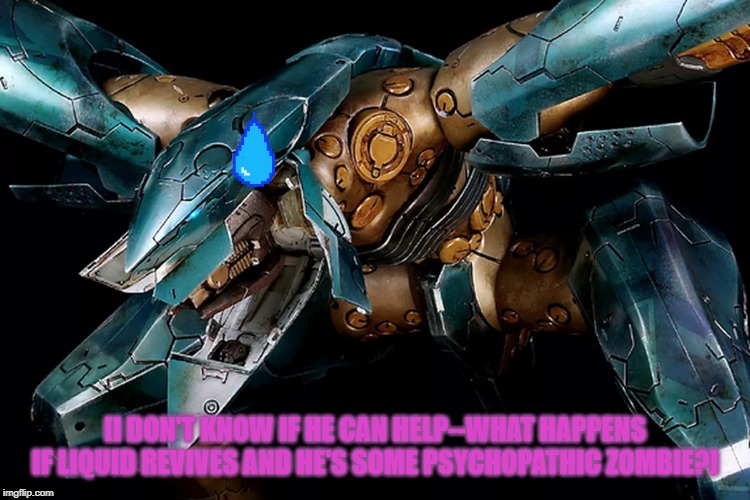Metal Gear RAY Close-Up | [I DON'T KNOW IF HE CAN HELP--WHAT HAPPENS IF LIQUID REVIVES AND HE'S SOME PSYCHOPATHIC ZOMBIE?] | image tagged in metal gear ray close-up | made w/ Imgflip meme maker