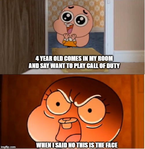 Gumball - Anais False Hope Meme | 4 YEAR OLD COMES IN MY ROOM AND SAY WANT TO PLAY CALL OF DUTY; WHEN I SAID NO THIS IS THE FACE | image tagged in gumball - anais false hope meme | made w/ Imgflip meme maker