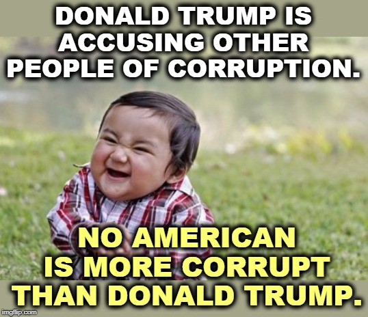 In a class by himself (sniff), as Most Corrupt President (sniff, sniff) of the Last Hundred Years. (SNIFF!!!!) | DONALD TRUMP IS ACCUSING OTHER PEOPLE OF CORRUPTION. NO AMERICAN IS MORE CORRUPT THAN DONALD TRUMP. | image tagged in memes,evil toddler,trump,child,corrupt,corruption | made w/ Imgflip meme maker