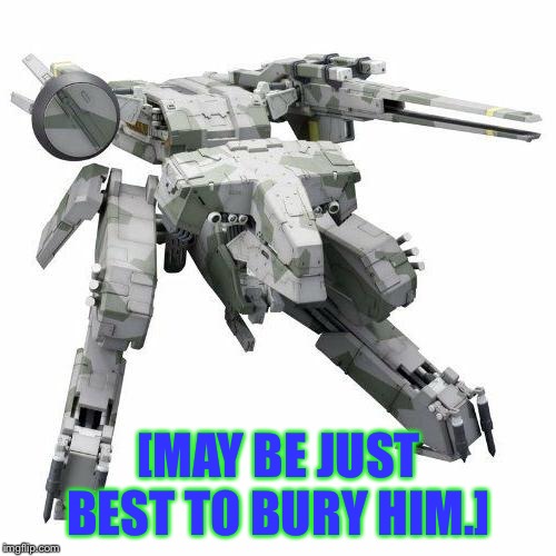 Metal gear REX | [MAY BE JUST BEST TO BURY HIM.] | image tagged in metal gear rex | made w/ Imgflip meme maker