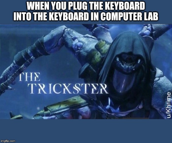 The Trickster | WHEN YOU PLUG THE KEYBOARD INTO THE KEYBOARD IN COMPUTER LAB | image tagged in the trickster | made w/ Imgflip meme maker