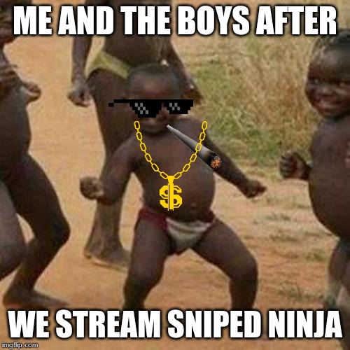 Third World Success Kid | ME AND THE BOYS AFTER; WE STREAM SNIPED NINJA | image tagged in memes,third world success kid | made w/ Imgflip meme maker