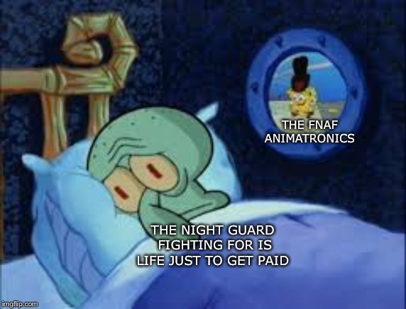 Squidward can't sleep with the spoons rattling | THE FNAF ANIMATRONICS; THE NIGHT GUARD
 FIGHTING FOR IS LIFE JUST TO GET PAID | image tagged in squidward can't sleep with the spoons rattling | made w/ Imgflip meme maker