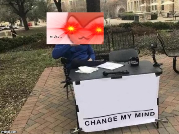 Change My Mind | image tagged in memes,change my mind | made w/ Imgflip meme maker