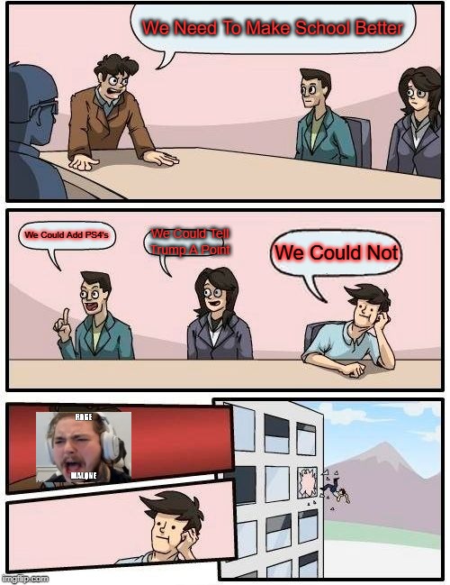 Suggestions On Making School Better | We Need To Make School Better; We Could Tell Trump A Point; We Could Add PS4's; We Could Not | image tagged in memes,boardroom meeting suggestion | made w/ Imgflip meme maker