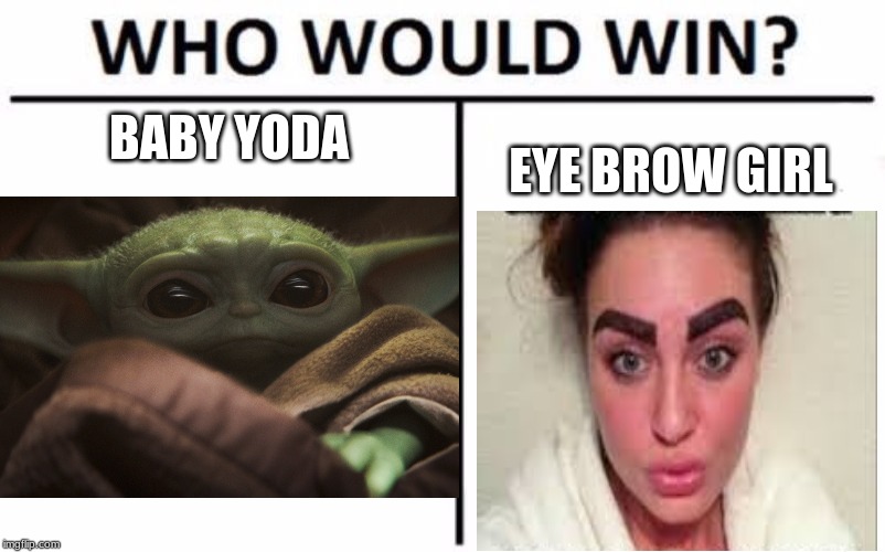 who would win | BABY YODA; EYE BROW GIRL | image tagged in memes | made w/ Imgflip meme maker