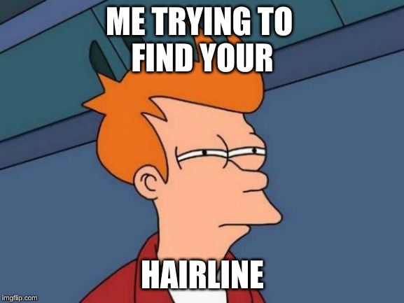Futurama Fry | ME TRYING TO 
FIND YOUR; HAIRLINE | image tagged in memes,futurama fry | made w/ Imgflip meme maker