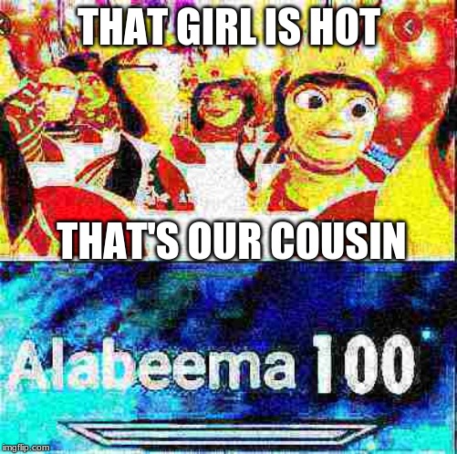 THAT GIRL IS HOT; THAT'S OUR COUSIN | image tagged in bees | made w/ Imgflip meme maker