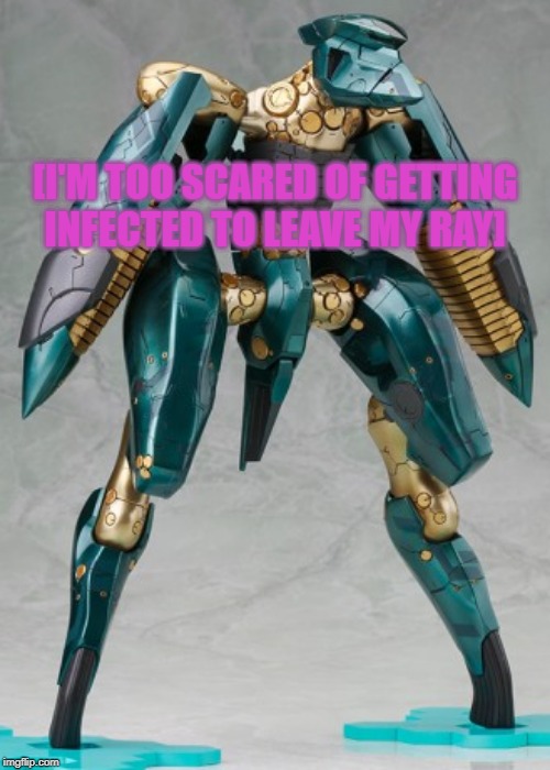 Standing Metal Gear RAY | [I'M TOO SCARED OF GETTING INFECTED TO LEAVE MY RAY] | image tagged in standing metal gear ray | made w/ Imgflip meme maker