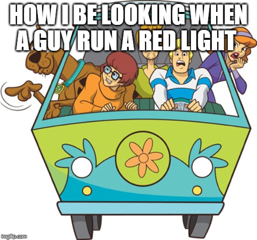 Scooby Doo | HOW I BE LOOKING WHEN A GUY RUN A RED LIGHT | image tagged in memes,scooby doo | made w/ Imgflip meme maker