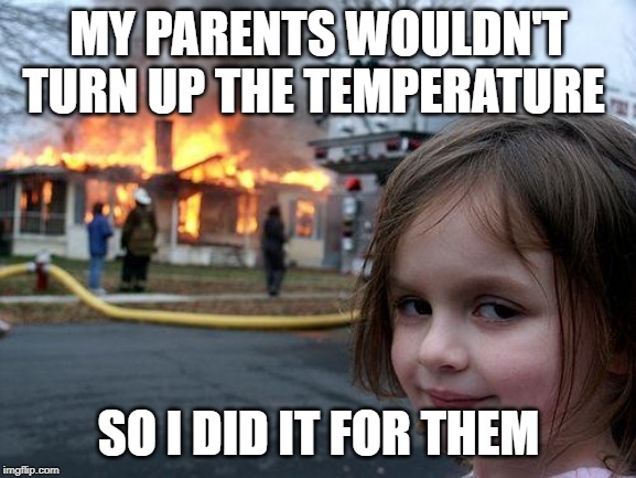 Disaster Girl Meme | MY PARENTS WOULDN'T TURN UP THE TEMPERATURE; SO I DID IT FOR THEM | image tagged in memes,disaster girl | made w/ Imgflip meme maker