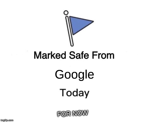 FOR NOW | Google; FOR NOW | image tagged in memes,marked safe from | made w/ Imgflip meme maker