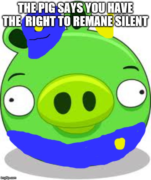 Angry Birds Pig Meme |  THE PIG SAYS YOU HAVE THE  RIGHT TO REMANE SILENT | image tagged in memes,angry birds pig | made w/ Imgflip meme maker