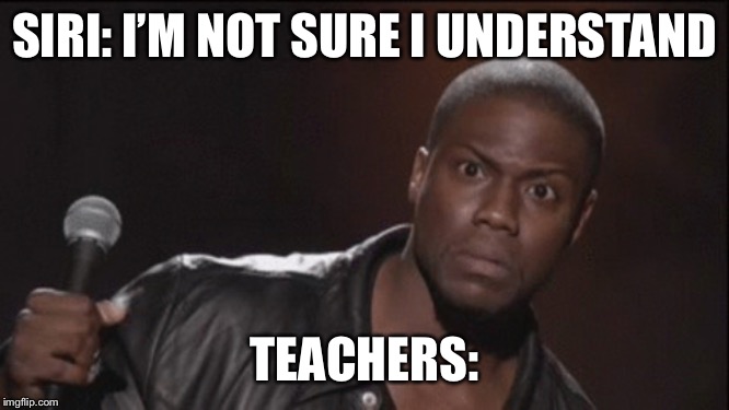 Say wut now | SIRI: I’M NOT SURE I UNDERSTAND; TEACHERS: | image tagged in fun | made w/ Imgflip meme maker