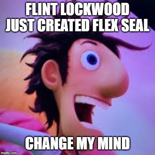 The OG Phil Swift | FLINT LOCKWOOD JUST CREATED FLEX SEAL; CHANGE MY MIND | image tagged in change my mind,crazy,mind blown | made w/ Imgflip meme maker