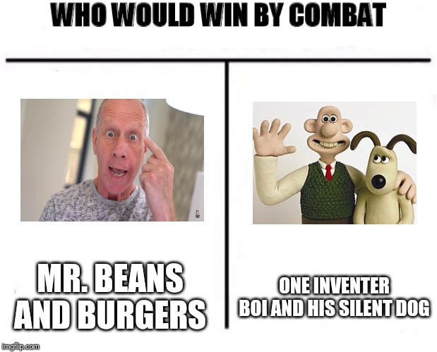 Who Would Win by Combat | MR. BEANS AND BURGERS; ONE INVENTER BOI AND HIS SILENT DOG | image tagged in who would win by combat | made w/ Imgflip meme maker